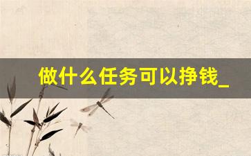 做什么任务可以挣钱_现在做什么最赚钱比较快