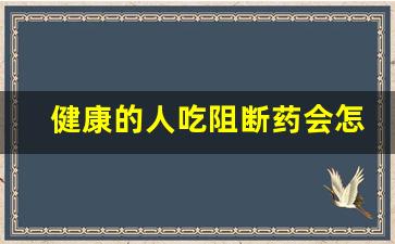 健康的人吃阻断药会怎样