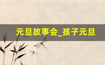 元旦故事会_孩子元旦故事会节目