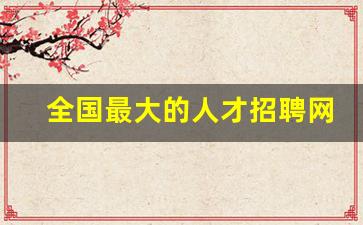 全国最大的人才招聘网_全国最大正规招聘网