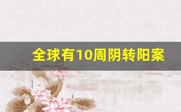 全球有10周阴转阳案例吗
