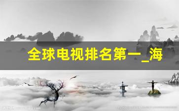 全球电视排名第一_海信第一世界第二是什么意思