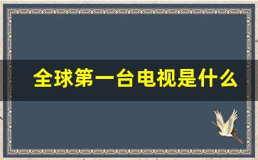 全球第一台电视是什么品牌_电视最早是哪个牌子