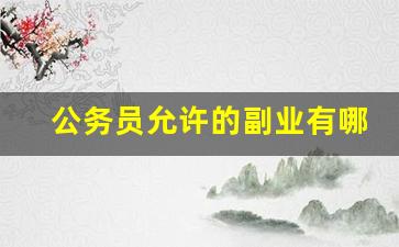 公务员允许的副业有哪些_公务员开公司会坐牢吗