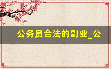 公务员合法的副业_公务员可以卖摄影作品吗