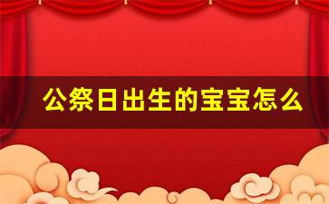 公祭日出生的宝宝怎么样_国家公祭日入宅吉利吗