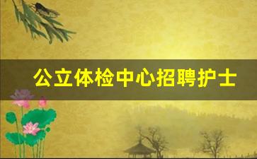 公立体检中心招聘护士_护士招聘信息最新招聘2023