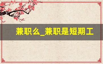 兼职么_兼职是短期工吗