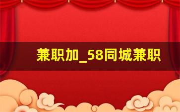 兼职加_58同城兼职招聘信息