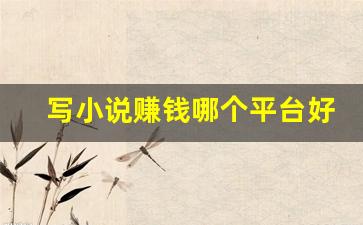 写小说赚钱哪个平台好_新人用什么app写小说好