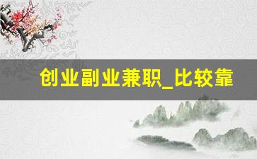 创业副业兼职_比较靠谱的副业