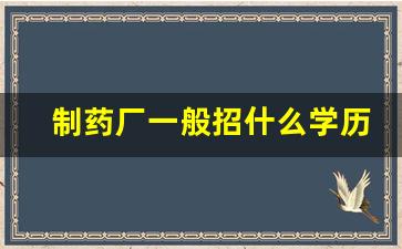 制药厂一般招什么学历_药学硕士一般年薪多少