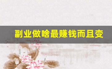 副业做啥最赚钱而且变现快_副业做什么比较挣钱