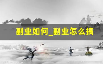 副业如何_副业怎么搞