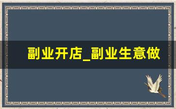 副业开店_副业生意做什么好