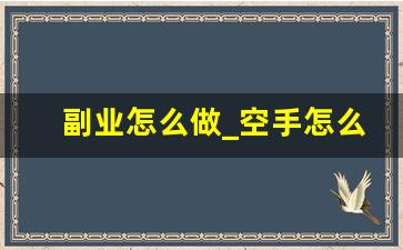 副业怎么做_空手怎么一天赚一万