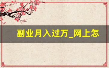 副业月入过万_网上怎么副业月入1w