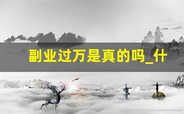 副业过万是真的吗_什么副业一个月赚4万