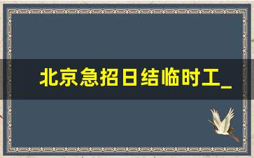 北京急招日结临时工_附近1公里招临时工