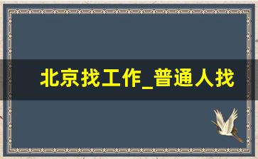 北京找工作_普通人找工作去哪里找