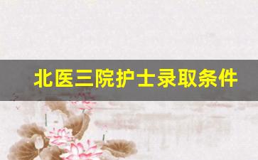 北医三院护士录取条件_大专护士能进北医三院吗