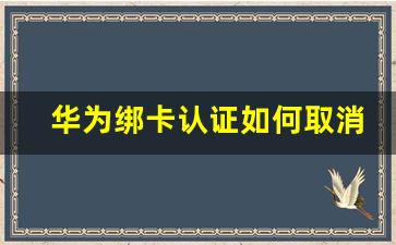 华为绑卡认证如何取消_华为无法绑卡认证