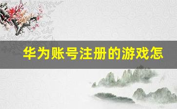 华为账号注册的游戏怎么解绑_华为账号绑定手机解绑