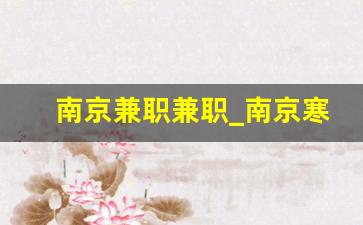 南京兼职兼职_南京寒假工兼职