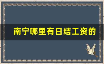 南宁哪里有日结工资的工作_在南宁怎么找临时工