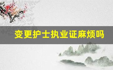 变更护士执业证麻烦吗_私人诊所代办注册护士资格证