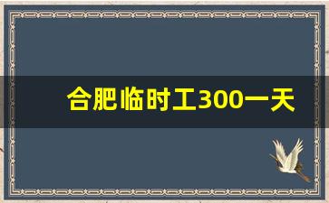 合肥临时工300一天日结_招工网站58同城