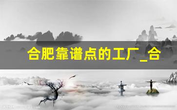 合肥靠谱点的工厂_合肥工资8000以上普工的厂