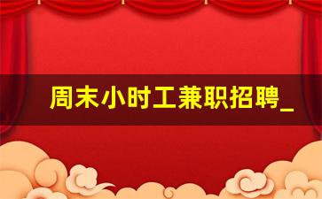 周末小时工兼职招聘_超市4个小时的小时工