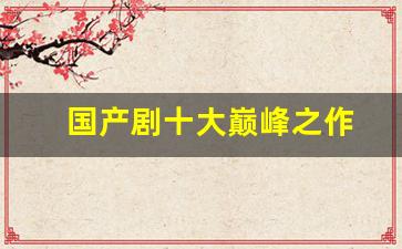 国产剧十大巅峰之作