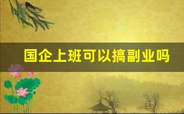 国企上班可以搞副业吗