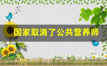 国家取消了公共营养师资格证吗_健康管理师报名入口官网2023