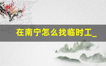 在南宁怎么找临时工_南宁零工日结群