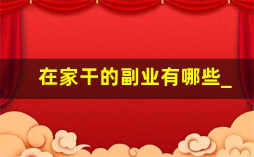 在家干的副业有哪些_闲在家里可以做点什么挣钱