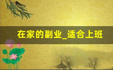 在家的副业_适合上班族的副业
