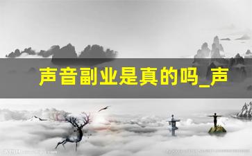 声音副业是真的吗_声音变现的案例