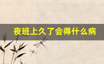 夜班上久了会得什么病_长期熬夜容易得什么病