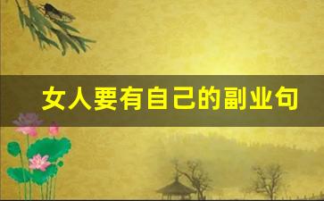 女人要有自己的副业句子_搞点副业幽默说说短句