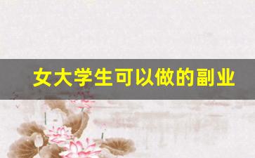 女大学生可以做的副业_做副业是什么意思