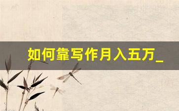 如何靠写作月入五万_作家出一本书能挣多少钱