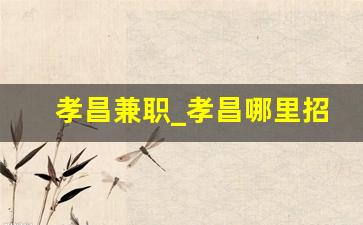 孝昌兼职_孝昌哪里招临时工