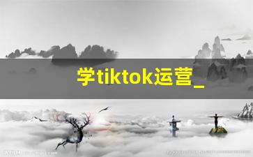 学tiktok运营_TikTok运营