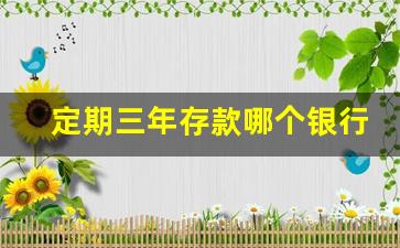 定期三年存款哪个银行利息最高