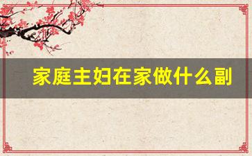 家庭主妇在家做什么副业