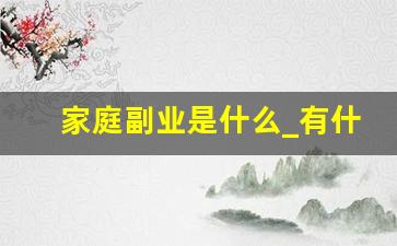 家庭副业是什么_有什么副业是可以在家里做的