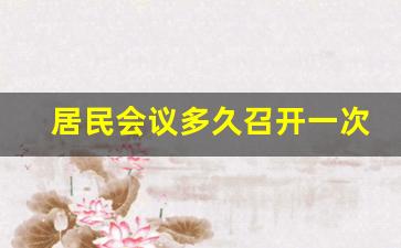 居民会议多久召开一次_社区居民代表会议人数一般为多少人